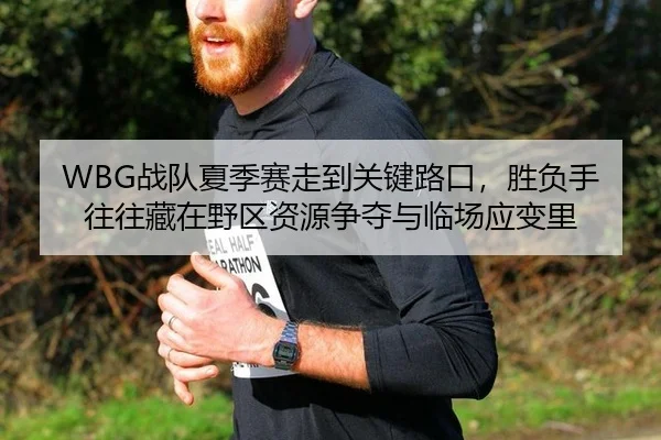 WBG战队夏季赛走到关键路口，胜负手往往藏在野区资源争夺与临场应变里